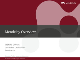 It’s time to change the way we do research.
Mendeley Overview
VISHAL GUPTA
Customer Consultant
South Asia
Mendeley Profile: <www.mendeley.com>
 