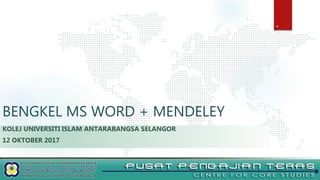 BENGKEL MS WORD + MENDELEY
KOLEJ UNIVERSITI ISLAM ANTARABANGSA SELANGOR
12 OKTOBER 2017
 