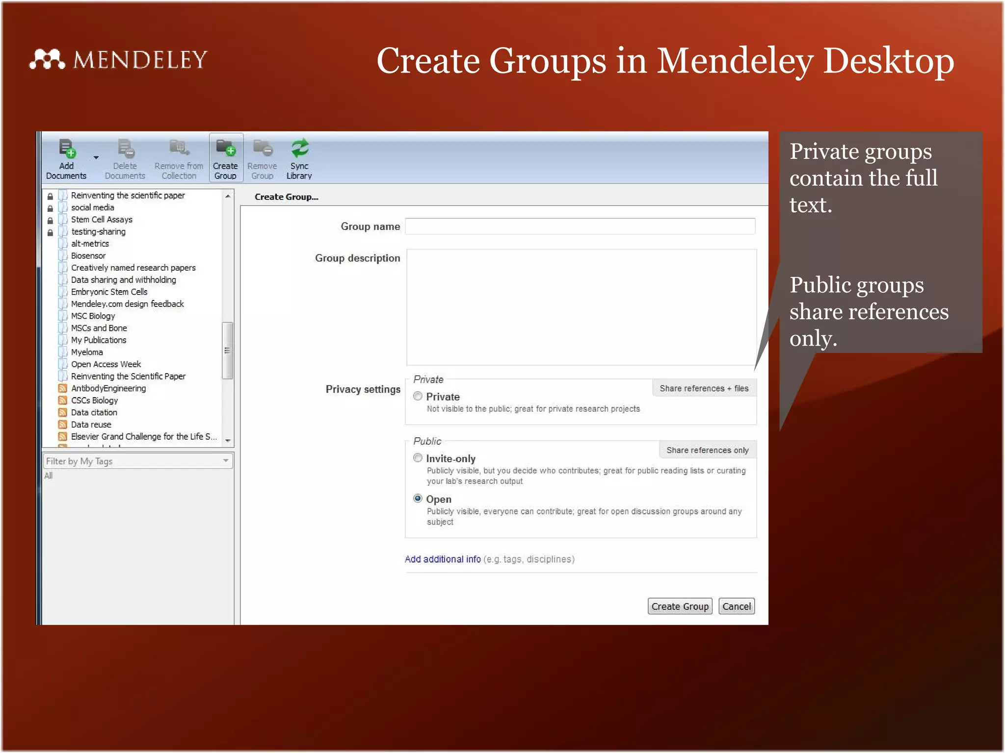 Create Groups in Mendeley Desktop

                       Private groups
                       contain the full
                       text.


                       Public groups
                       share references
                       only.
 