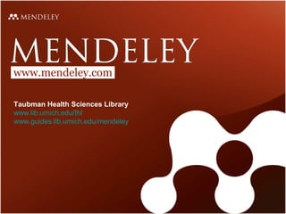 www.mendeley.com
Taubman Health Sciences Library
www.lib.umich.edu/thl
www.guides.lib.umich.edu/mendeley

 