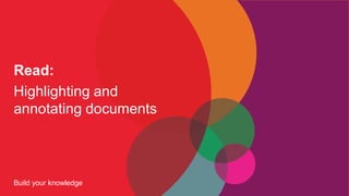 Read:
Highlighting and
annotating documents
Build your knowledge
 