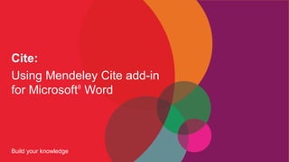 Cite:
Using Mendeley Cite add-in
for Microsoft Word
Build your knowledge
®
 