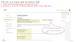 구독기관 소속 이용자 용량 업그레이드 방법
1. 기관의 네트워크로 Mendeley.com 접속 및 로그인
2. 교외접속 시 소속기관 도서관에서 제공하는 프록시 억세스 통해 접속
• 로그인 날짜로부터 1년간 유효
• 구독만기 전에 로그인 하여 만기일
연장
 
