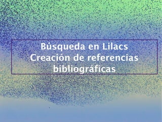Búsqueda en Lilacs
Creación de referencias
bibliográficas
 
