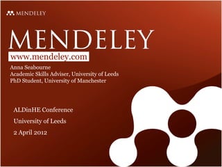 www.mendeley.com
Anna Seabourne
Academic Skills Adviser, University of Leeds
PhD Student, University of Manchester




 ALDinHE Conference
 University of Leeds
 2 April 2012
 