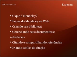 Esquema



 O que é Mendeley?
Página do Mendeley na Web
 Criando sua biblioteca
 Gerenciando seus documentos e
referências
 Citando e compartilhando referências
Criando estilos de citação
 