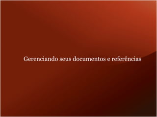 Gerenciando seus documentos e referências
 