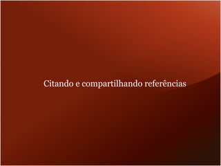 Citando e compartilhando referências
 