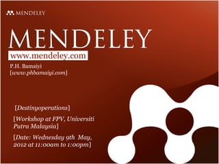 www.mendeley.com
P.H. Bamaiyi
[www.phbamaiyi.com]




 [Destinyoperations]
 [Workshop at FPV, Universiti
 Putra Malaysia]
 [Date: Wednesday 9th May,
 2012 at 11:00am to 1:00pm]
 