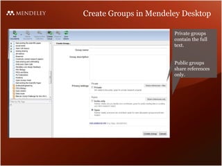 Create Groups in Mendeley Desktop

                       Private groups
                       contain the full
                       text.


                       Public groups
                       share references
                       only.
 