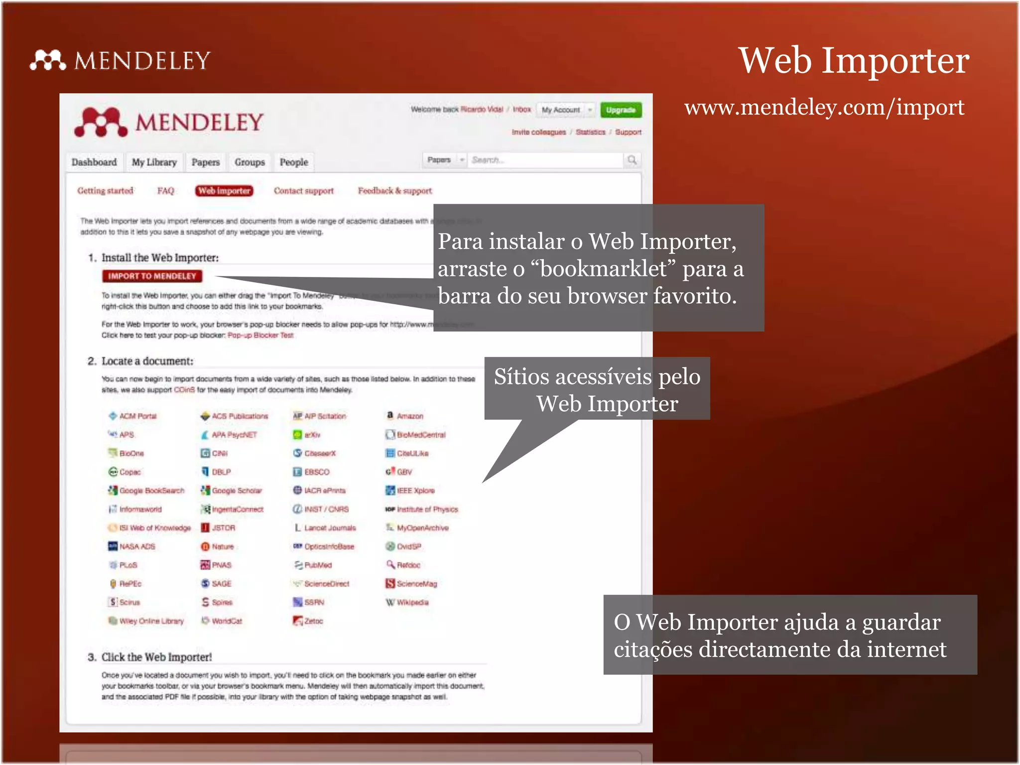 Web Importer
                         www.mendeley.com/import




Para instalar o Web Importer,
arraste o “bookmarklet” para a
barra do seu browser favorito.


     Sítios acessíveis pelo
          Web Importer




                 O Web Importer ajuda a guardar
                 citações directamente da internet
 