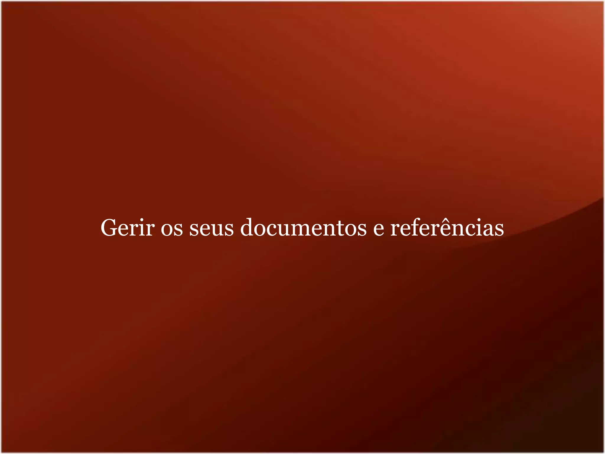 Gerir os seus documentos e referências
 