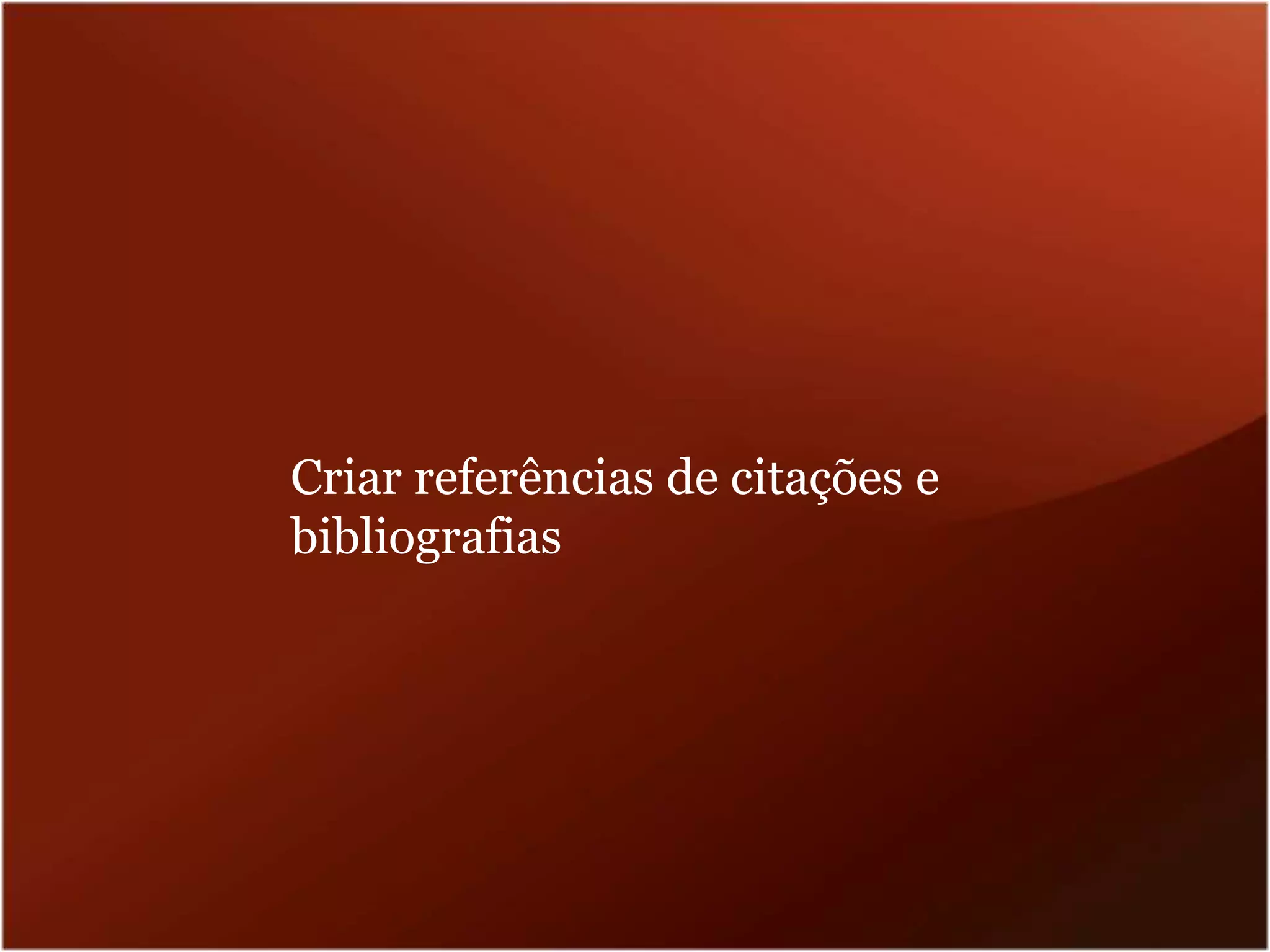 Criar referências de citações e
bibliografias
 