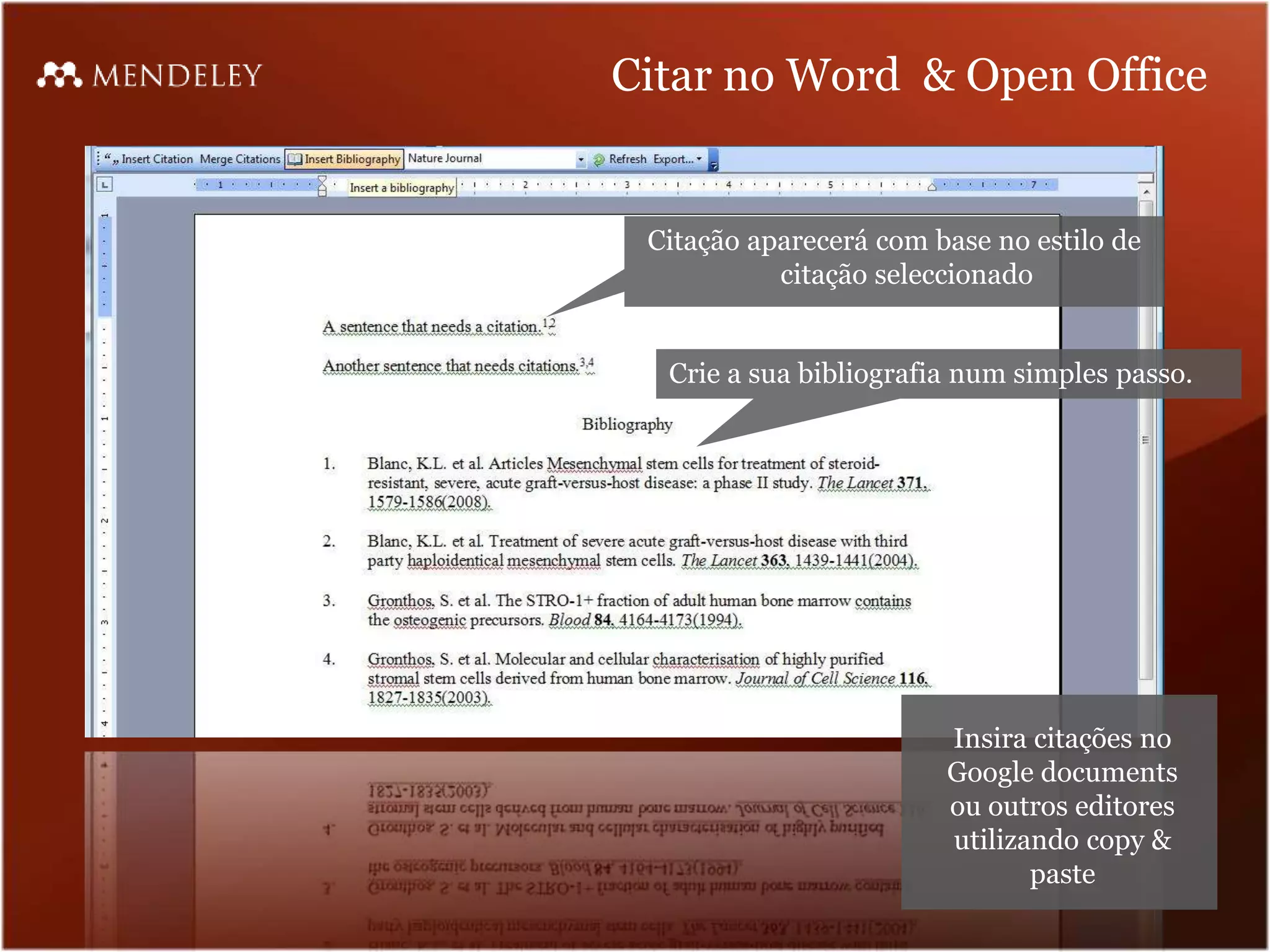 Citar no Word & Open Office


 Citação aparecerá com base no estilo de
           citação seleccionado


  Crie a sua bibliografia num simples passo.




                        Insira citações no
                        Google documents
                        ou outros editores
                        utilizando copy &
                               paste
 