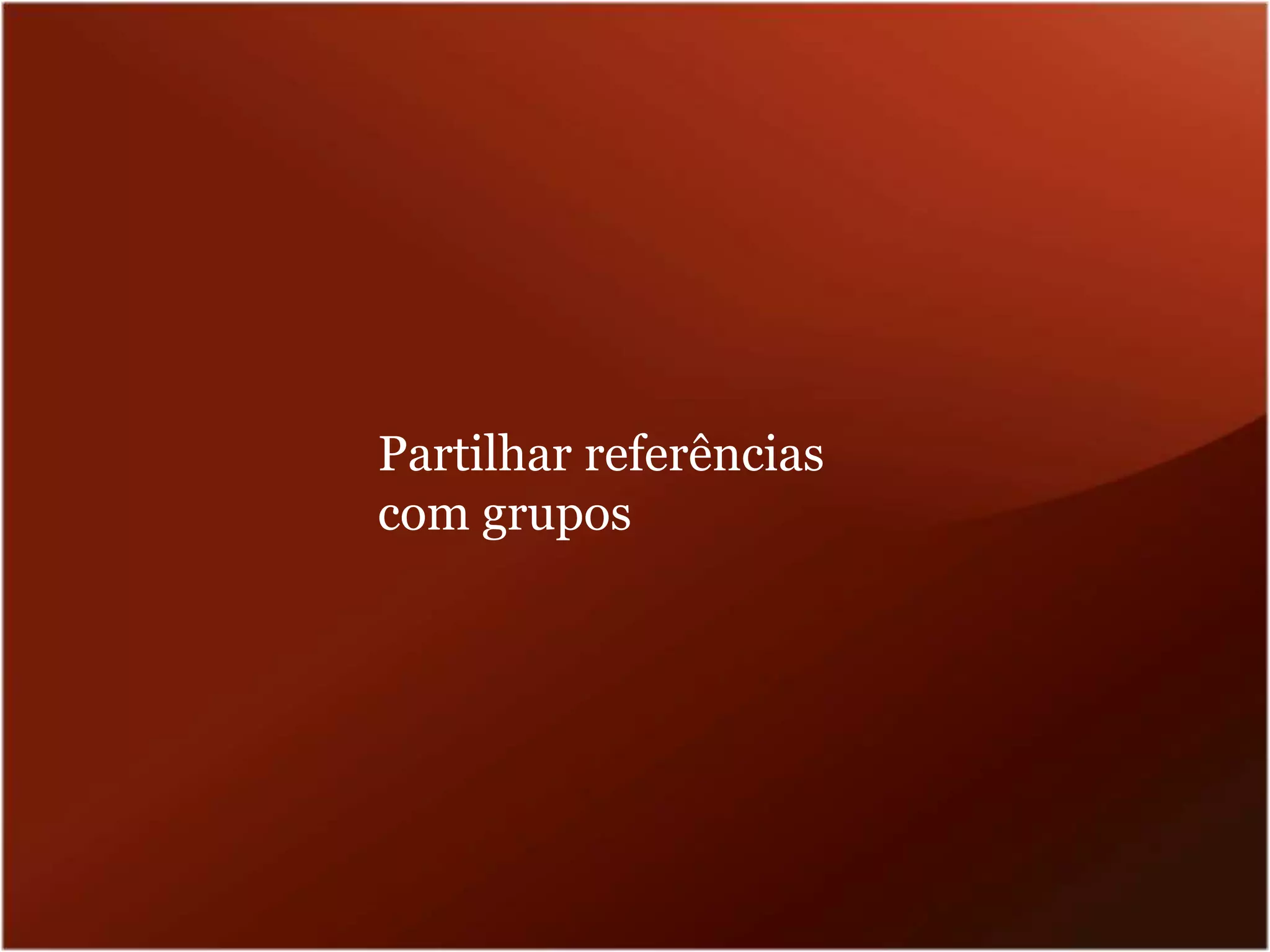 Partilhar referências
com grupos
 