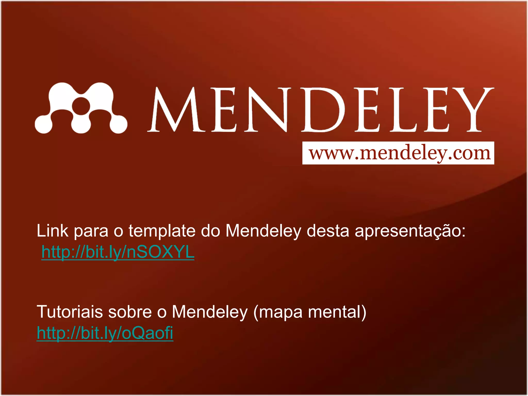 www.mendeley.com


Link para o template do Mendeley desta apresentação:
http://bit.ly/nSOXYL


Tutoriais sobre o Mendeley (mapa mental)
http://bit.ly/oQaofi
 