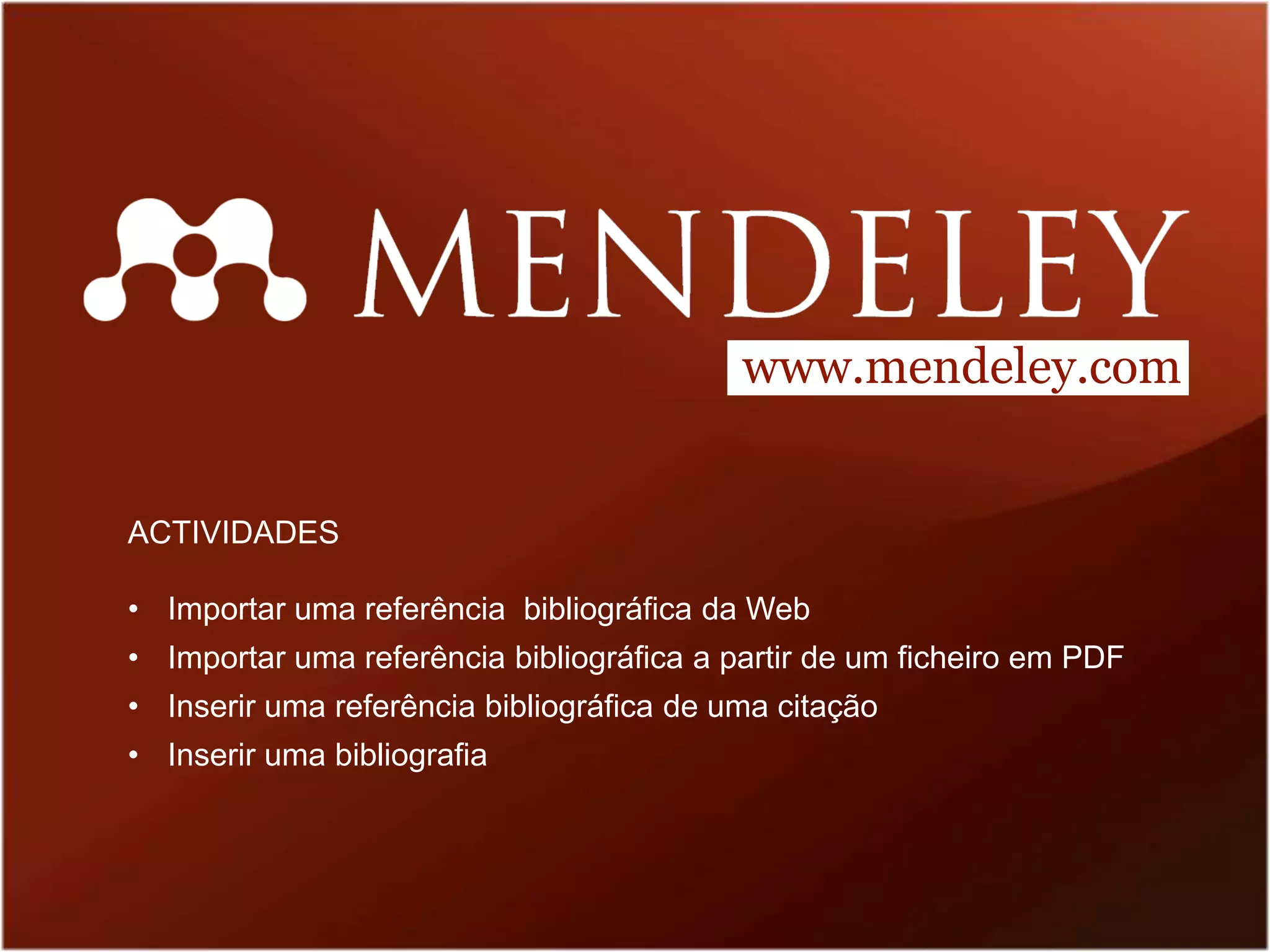 www.mendeley.com


ACTIVIDADES

• Importar uma referência bibliográfica da Web
• Importar uma referência bibliográfica a partir de um ficheiro em PDF
• Inserir uma referência bibliográfica de uma citação
• Inserir uma bibliografia
 