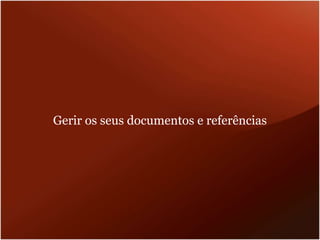 Gerir os seus documentos e referências
 