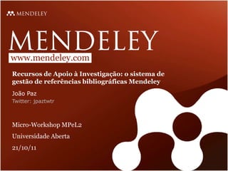 www.mendeley.com
Recursos de Apoio à Investigação: o sistema de
gestão de referências bibliográficas Mendeley
João Paz
Twitter: jpaztwtr



Micro-Workshop MPeL2
Universidade Aberta
21/10/11
 