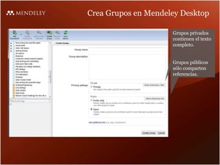 Crea Grupos en Mendeley Desktop
Grupos privados
contienen el texto
completo.
Grupos públicos
sólo comparten
referencias.
 