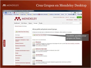 Crea Grupos en Mendeley Desktop
También puedes crear
grupos en línea.
 