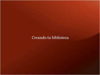 Creando tu biblioteca
 