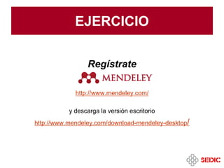 EJERCICIO
Regístrate
http://www.mendeley.com/
y descarga la versión escritorio
http://www.mendeley.com/download-mendeley-desktop/
 