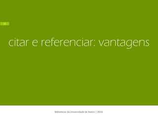 citar e referenciar: vantagens 
Bibliotecas da Universidade de Aveiro | 2014 
10  