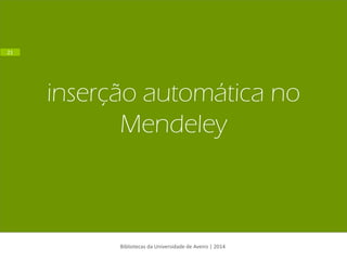 inserção automática no Mendeley 
Bibliotecas da Universidade de Aveiro | 2014 
21  