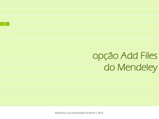 opção Add Files do Mendeley 
Bibliotecas da Universidade de Aveiro | 2014 
28  