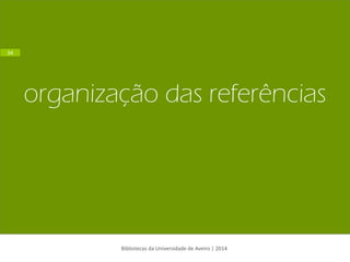 organização das referências 
Bibliotecas da Universidade de Aveiro | 2014 
34  