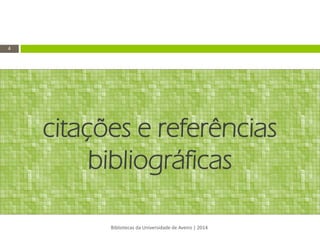 citações e referências bibliográficas 
Bibliotecas da Universidade de Aveiro | 2014 
4  