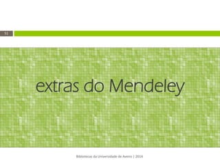 extras do Mendeley 
Bibliotecas da Universidade de Aveiro | 2014 
51  