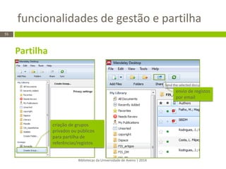 funcionalidades de gestão e partilha 
Bibliotecas da Universidade de Aveiro | 2014 
55 
Partilha 
criação de grupos privados ou públicos para partilha de referências/registos 
envio de registos por email  