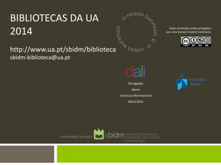 BIBLIOTECAS DA UA 2014 http://www.ua.pt/sbidm/biblioteca sbidm-biblioteca@ua.pt 
Estes conteúdos estão protegidos por uma licença Creative Commons: 
Divulgação 
Apoio 
Literacia Informacional 
2014|2015 