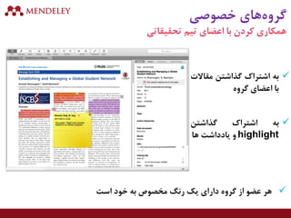 ‫خصوصی‬ ‫های‬‫گروه‬
‫تحقیقاتی‬ ‫تیم‬ ‫اعضای‬ ‫با‬ ‫کردن‬ ‫همکاری‬
‫به‬‫اشتراک‬‫گذاشتن‬‫مقاال‬‫ت‬
‫با‬‫اعضای‬‫گروه‬
‫به‬‫اشتراک‬‫گذاشتن‬
highlight‫و‬‫یادداشت‬‫ها‬
‫است‬ ‫خود‬ ‫به‬ ‫مخصوص‬ ‫رنگ‬ ‫یک‬ ‫دارای‬ ‫گروه‬ ‫از‬ ‫عضو‬ ‫هر‬
 