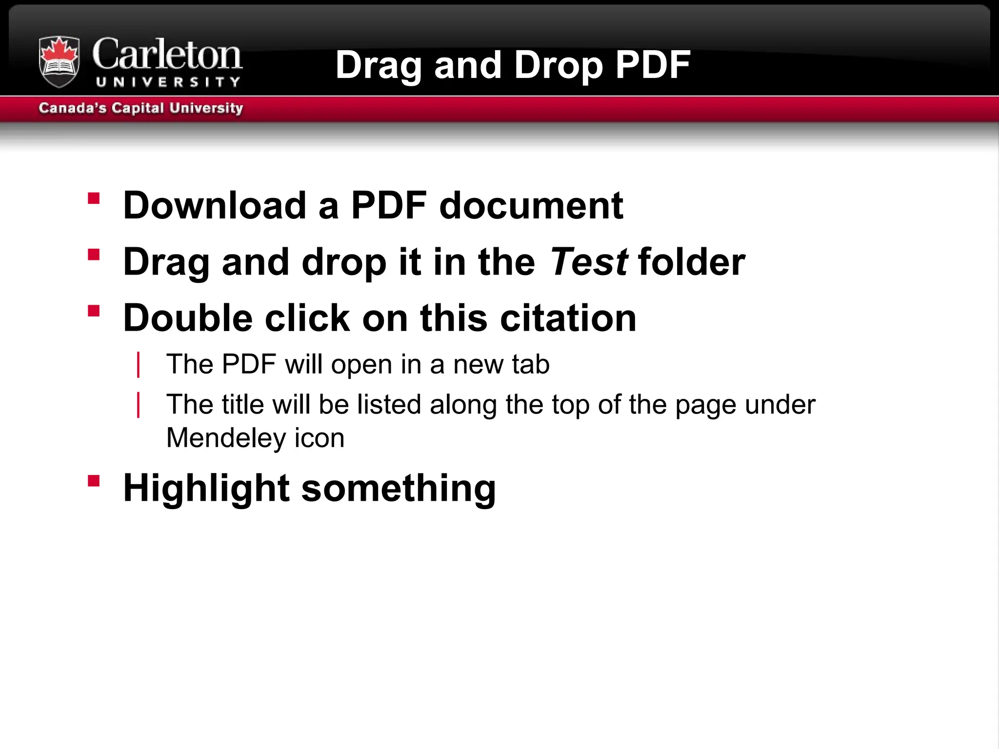 Drag and Drop PDF
 Download a PDF document
 Drag and drop it in the Test folder
 Double click on this citation
| The PDF will open in a new tab
| The title will be listed along the top of the page under
Mendeley icon
 Highlight something
 