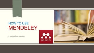 HOW TO USE
MENDELEY
A guide to a better experience.
 