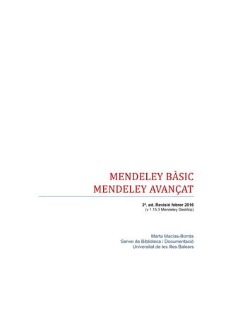 3ª. ed. Revisió febrer 2016
(v 1.15.3 Mendeley Desktop)
Marta Macías-Borràs
Servei de Biblioteca i Documentació
Universitat de les Illes Balears
 