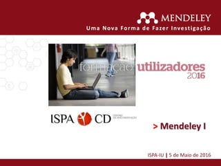 > Mendeley I
ISPA-IU | 5 de Maio de 2016
Uma Nova Forma de Fazer Investigação
 