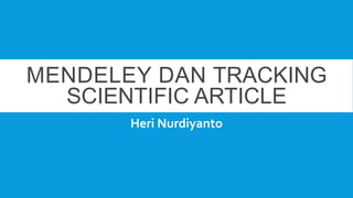 MENDELEY DAN TRACKING
SCIENTIFIC ARTICLE
Heri Nurdiyanto
 