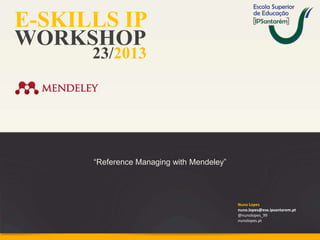 E-SKILLS IP
WORKSHOP
23/2013

“Reference Managing with Mendeley”

Nuno Lopes
nuno.lopes@ese.ipsantarem.pt
@nunolopes_99
nunolopes.pt

 