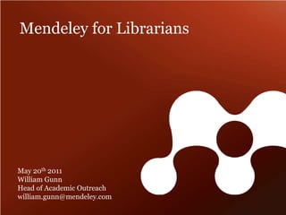 Mendeley for Librarians May 20th 2011 William GunnHead of Academic Outreach william.gunn@mendeley.com 