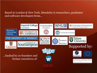 Based in London & New York, Mendeley is researchers, graduates and software developers from...Supported by:...backed by co-founders and former executives of: