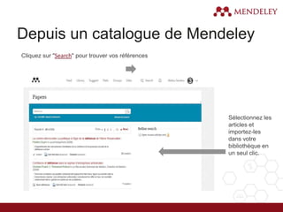 Depuis un catalogue de Mendeley
Cliquez sur "Search" pour trouver vos références
Sélectionnez les
articles et
importez-les
dans votre
bibliothèque en
un seul clic.
 