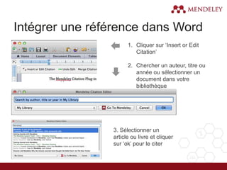 Intégrer une référence dans Word
1. Cliquer sur ‘Insert or Edit
Citation’
2. Chercher un auteur, titre ou
année ou sélectionner un
document dans votre
bibliothèque
3. Sélectionner un
article ou livre et cliquer
sur ‘ok’ pour le citer
 