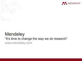 www.mendeley.com
Mendeley
“It’s time to change the way we do research”
 