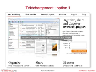 Téléchargement : option 1




Par défaut, téléchargement suite à l'initialisation d'un compte




                        Formation Mendeley                        Alain Marois - 27/04/2010
 