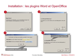 Installation : les plugins Word et OpenOffice
1                                               2




3                                                     4

                                                          Compatibilité OpenOffice




    Compatibilité word 2003 - 2007


                                     Formation Mendeley                  Alain Marois - 27/04/2010
 