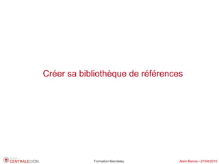 Créer sa bibliothèque de références




            Formation Mendeley    Alain Marois - 27/04/2010
 